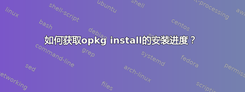 如何获取opkg install的安装进度？