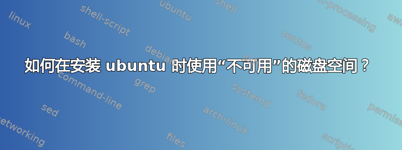 如何在安装 ubuntu 时使用“不可用”的磁盘空间？