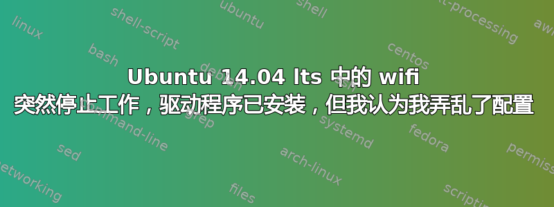 Ubuntu 14.04 lts 中的 wifi 突然停止工作，驱动程序已安装，但我认为我弄乱了配置