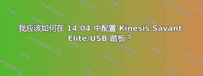 我应该如何在 14.04 中配置 Kinesis Savant Elite/USB 踏板？