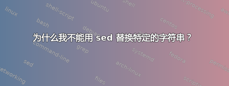 为什么我不能用 sed 替换特定的字符串？