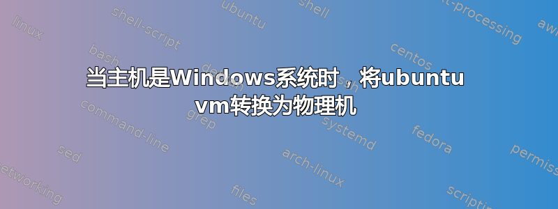 当主机是Windows系统时，将ubuntu vm转换为物理机