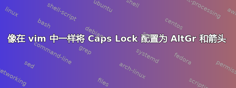 像在 vim 中一样将 Caps Lock 配置为 AltGr 和箭头