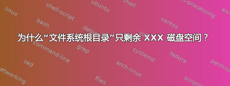 为什么“文件系统根目录”只剩余 XXX 磁盘空间？