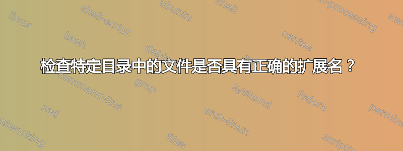 检查特定目录中的文件是否具有正确的扩展名？