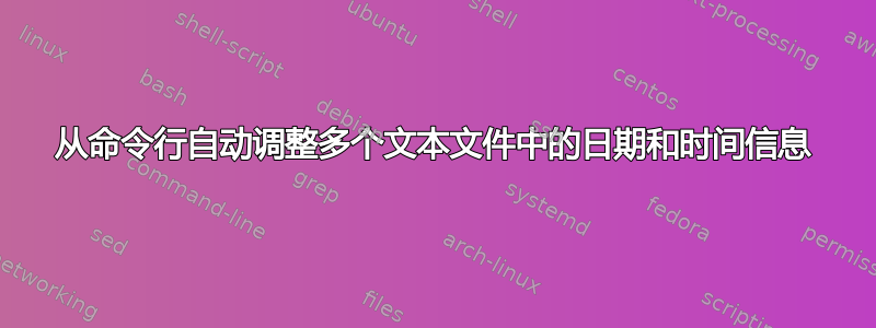 从命令行自动调整多个文本文件中的日期和时间信息