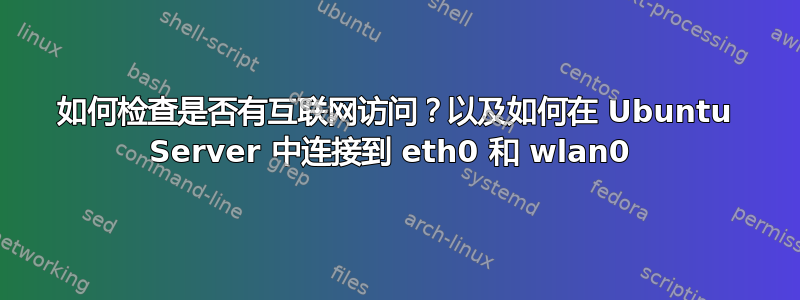 如何检查是否有互联网访问？以及如何在 Ubuntu Server 中连接到 eth0 和 wlan0 