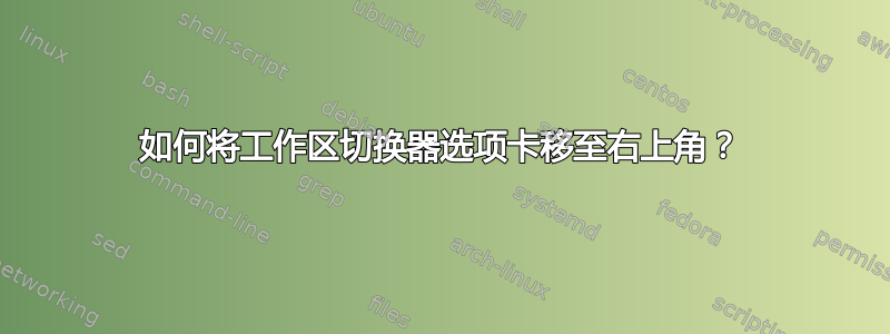 如何将工作区切换器选项卡移至右上角？