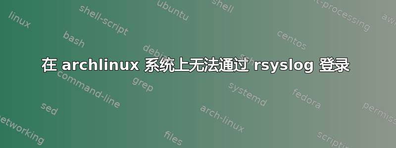 在 archlinux 系统上无法通过 rsyslog 登录