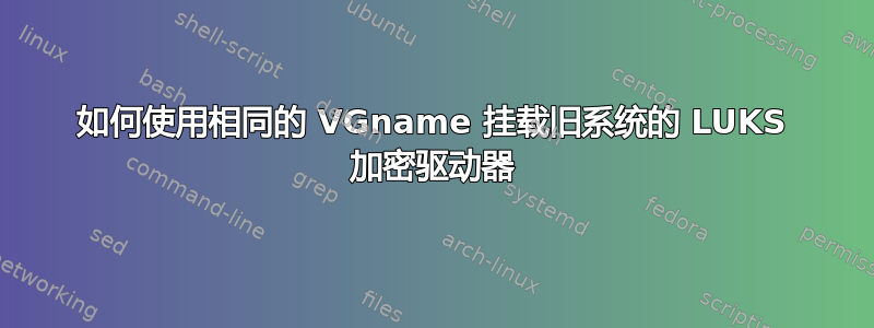 如何使用相同的 VGname 挂载旧系统的 LUKS 加密驱动器