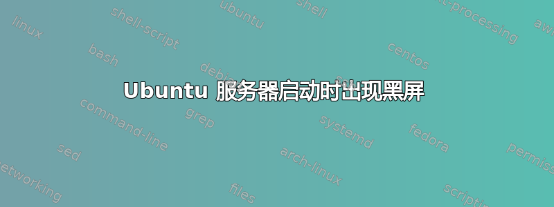 Ubuntu 服务器启动时出现黑屏