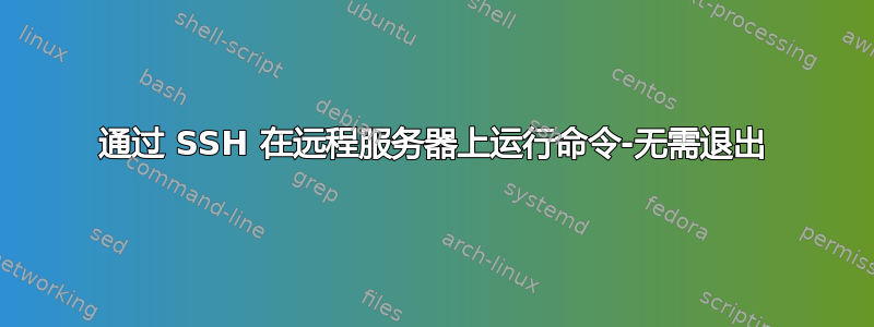 通过 SSH 在远程服务器上运行命令-无需退出