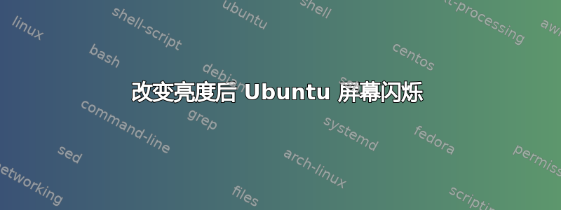 改变亮度后 Ubuntu 屏幕闪烁