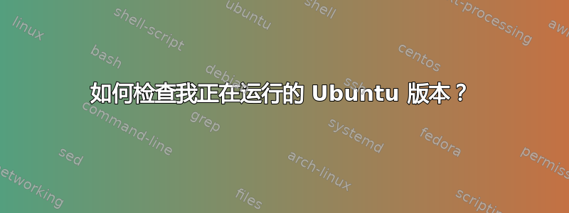 如何检查我正在运行的 Ubuntu 版本？