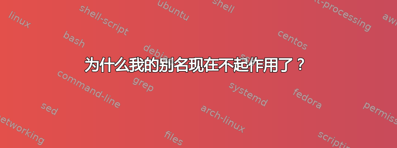 为什么我的别名现在不起作用了？