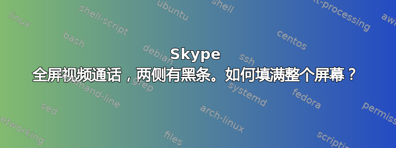 Skype 全屏视频通话，两侧有黑条。如何填满整个屏幕？