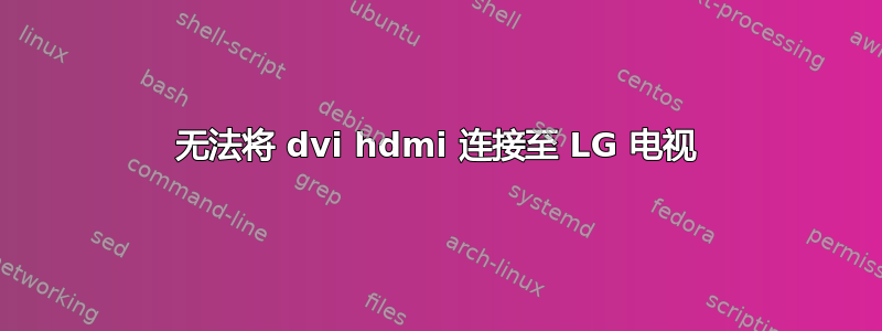 无法将 dvi hdmi 连接至 LG 电视