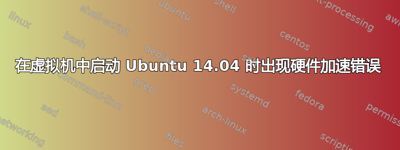 在虚拟机中启动 Ubuntu 14.04 时出现硬件加速错误