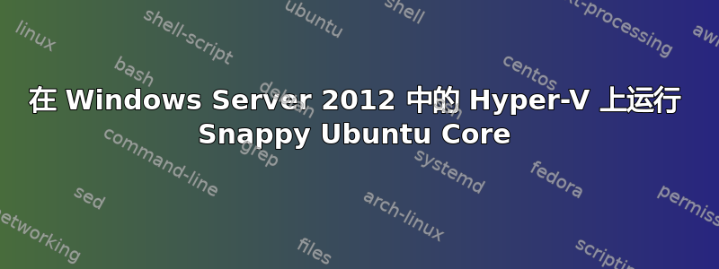 在 Windows Server 2012 中的 Hyper-V 上运行 Snappy Ubuntu Core