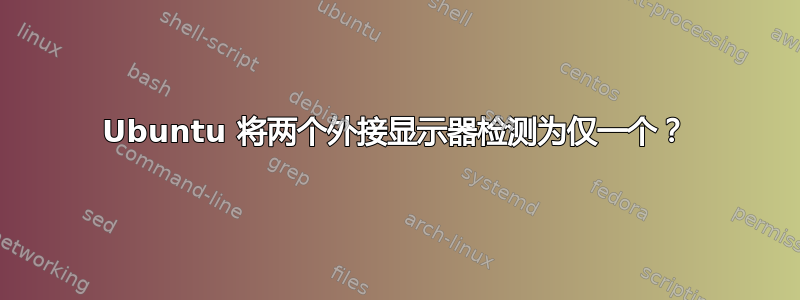 Ubuntu 将两个外接显示器检测为仅一个？