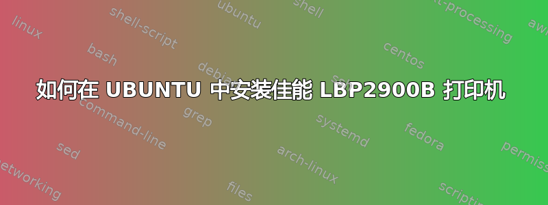 如何在 UBUNTU 中安装佳能 LBP2900B 打印机