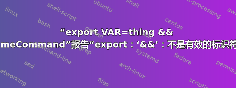 “export VAR=thing && someCommand”报告“export：‘&&’：不是有效的标识符”