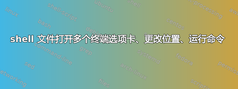 shell 文件打开多个终端选项卡、更改位置、运行命令