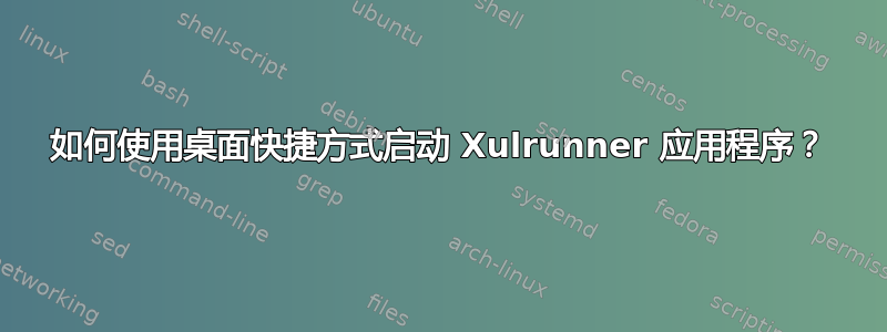 如何使用桌面快捷方式启动 Xulrunner 应用程序？