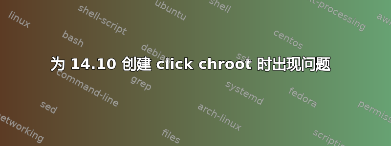 为 14.10 创建 click chroot 时出现问题 