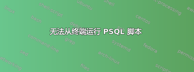 无法从终端运行 PSQL 脚本