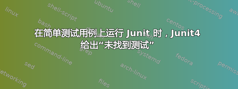 在简单测试用例上运行 Junit 时，Junit4 给出“未找到测试”