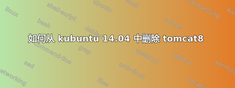 如何从 kubuntu 14.04 中删除 tomcat8