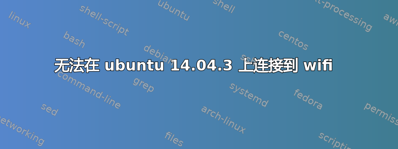 无法在 ubuntu 14.04.3 上连接到 wifi 