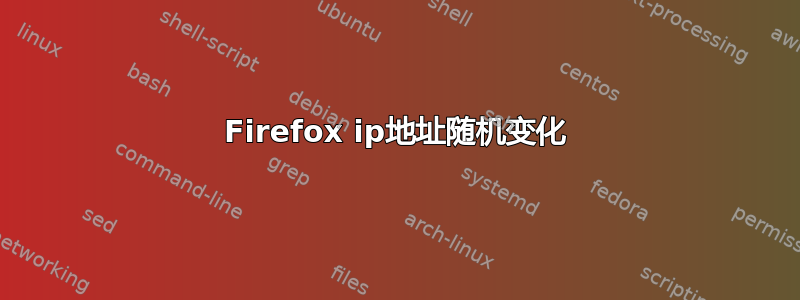 Firefox ip地址随机变化