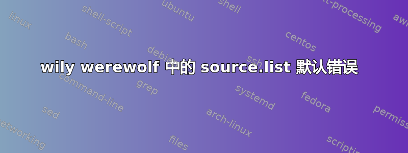 wily werewolf 中的 source.list 默认错误 