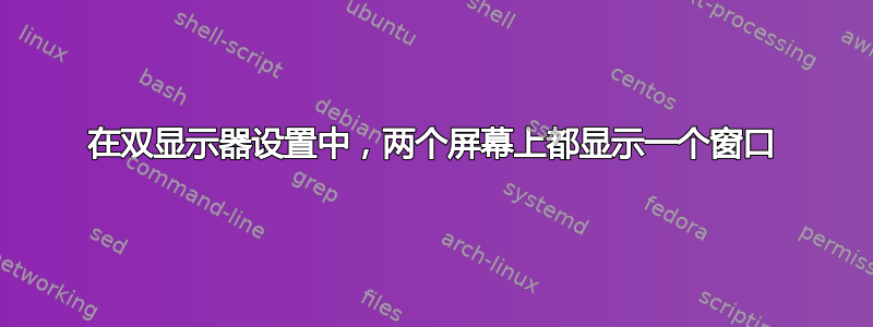 在双显示器设置中，两个屏幕上都显示一个窗口