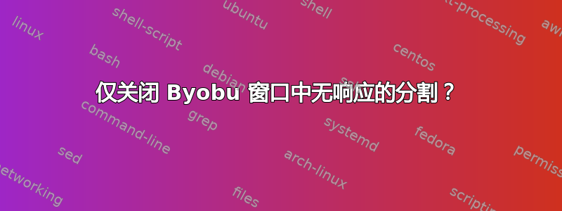 仅关闭 Byobu 窗口中无响应的分割？