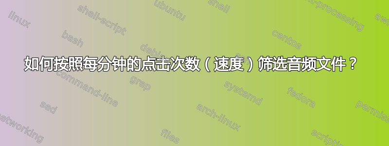 如何按照每分钟的点击次数（速度）筛选音频文件？