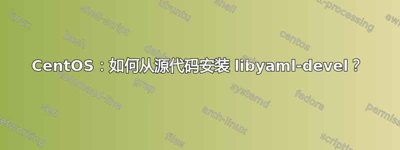 CentOS：如何从源代码安装 libyaml-devel？