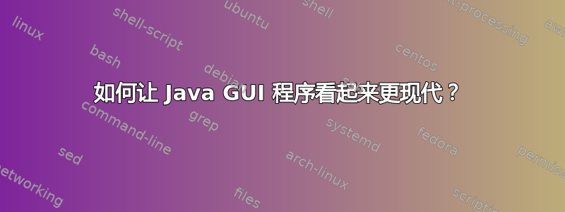 如何让 Java GUI 程序看起来更现代？