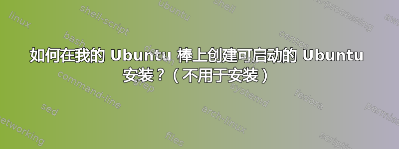 如何在我的 Ubuntu 棒上创建可启动的 Ubuntu 安装？（不用于安装）