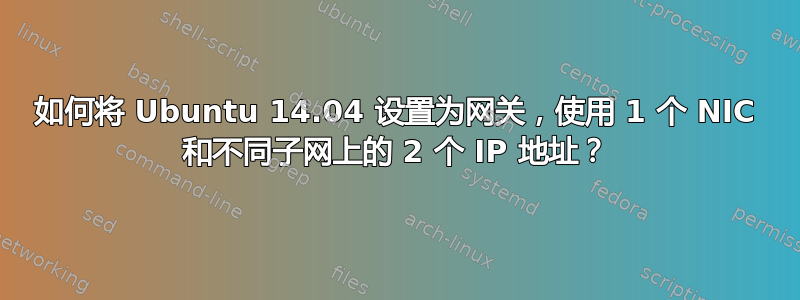 如何将 Ubuntu 14.04 设置为网关，使用 1 个 NIC 和不同子网上的 2 个 IP 地址？