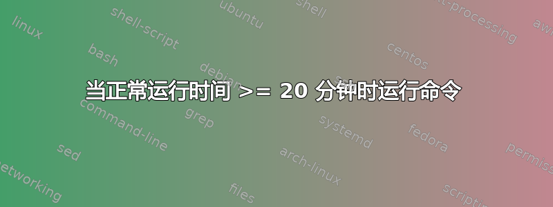 当正常运行时间 >= 20 分钟时运行命令