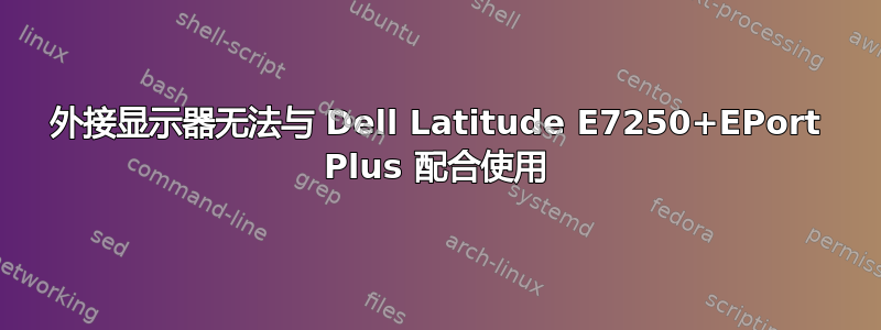 外接显示器无法与 Dell Latitude E7250+EPort Plus 配合使用