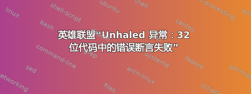 英雄联盟“Unhaled 异常：32 位代码中的错误断言失败”