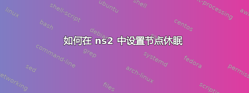 如何在 ns2 中设置节点休眠