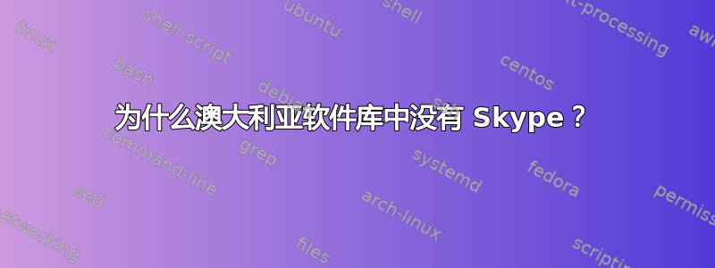 为什么澳大利亚软件库中没有 Skype？