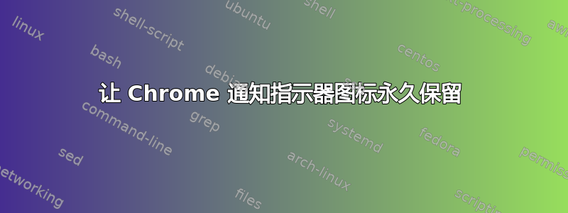 让 Chrome 通知指示器图标永久保留