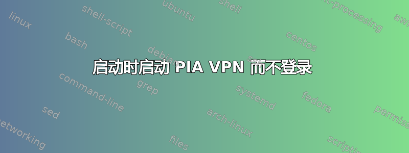 启动时启动 PIA VPN 而不登录