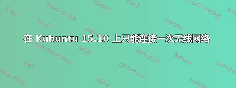 在 Kubuntu 15.10 上只能连接一次无线网络